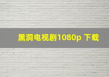 黑洞电视剧1080p 下载